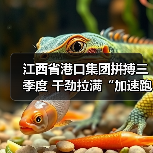 江西省港口集团拼搏三季度 干劲拉满“加速跑”(图1) 江西省港口集团拼搏三季度 干劲拉满“加速跑”(图1)