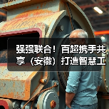 强强联合!百超携手共享(安徽)打造智慧工厂新标杆(图3) 强强联合!百超携手共享(安徽)打造智慧工厂新标杆(图3)