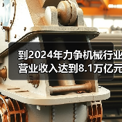 到2024年力争机械行业营业收入达到8.1万亿元!工信部等七部门联合印发《机械行业稳增长工作方案(2023―2024年)》(图2) 到2024年力争机械行业营业收入达到8.1万亿元!工信部等七部门联合印发《机械行业稳增长工作方案(2023―2024年)》(图2)