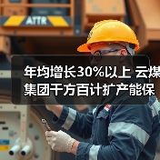 年均增长30%以上 云煤集团千方百计扩产能保(图3) 年均增长30%以上 云煤集团千方百计扩产能保(图3)