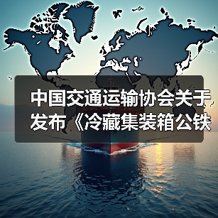 中国交通运输协会关于发布《冷藏集装箱公铁水联运冷链物流通用要求》等33项团体标准的公告（图2）