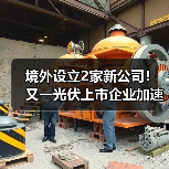 境外设立2家新公司!又一光伏上市企业加速全球化(图2) 境外设立2家新公司!又一光伏上市企业加速全球化(图2)