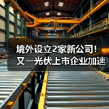 境外设立2家新公司!又一光伏上市企业加速全球化(图3) 境外设立2家新公司!又一光伏上市企业加速全球化(图3)