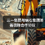 三一集团与娲石集团签署战略合作协议(图3) 三一集团与娲石集团签署战略合作协议(图3)