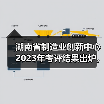 湖南省制造业创新中心2023年考评结果出炉，哪些单位上榜？（图1）
