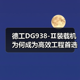 德工DG938-Ⅱ装载机为何成为高效工程首选？