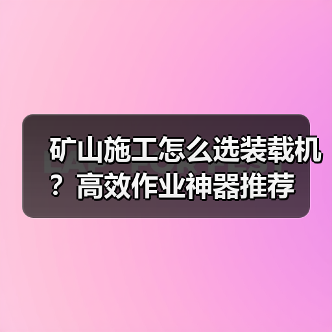 矿山施工怎么选装载机？高效作业神器推荐