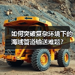 如何突破复杂环境下的海域管道输送难题？（图2）