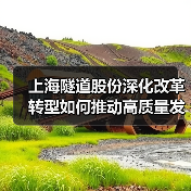 上海隧道股份深化改革转型如何推动高质量发展?(图2) 上海隧道股份深化改革转型如何推动高质量发展?(图2)