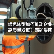 绿色转型如何推动企业高质量发展?西矿集团探索可持续新路径(图1) 绿色转型如何推动企业高质量发展?西矿集团探索可持续新路径(图1)