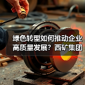 绿色转型如何推动企业高质量发展?西矿集团探索可持续新路径(图4) 绿色转型如何推动企业高质量发展?西矿集团探索可持续新路径(图4)