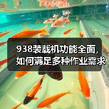 938装载机功能全面,如何满足多种作业需求?(图1) 938装载机功能全面,如何满足多种作业需求?(图1)