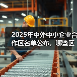 2025年中外中小企业合作区名单公布，哪些区域入选？（图4）