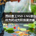 国机重工950-LNG装载机为何成为环保高效首选？（图1）