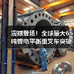 震撼登场！全球最大65吨锂电平衡重叉车突破技术瓶颈（图2）