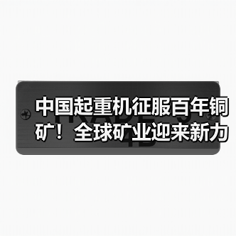 中国起重机征服百年铜矿！全球矿业迎来新力量（图4）