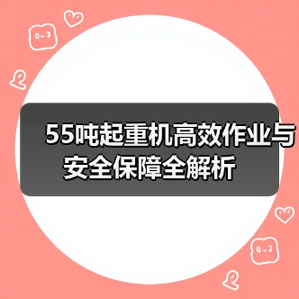 55吨起重机高效作业与安全保障全解析（图1）