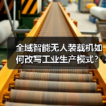 全域智能无人装载机如何改写工业生产模式？（图1）