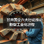 甘肃国企六大行动推动新型工业化进程（图1）