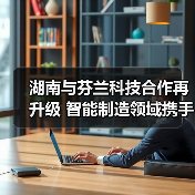 湖南与芬兰科技合作再升级 智能制造领域携手共进（图2）