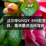 沃尔华GNQY-898起重机：高承载灵活环保优势解析（图2）