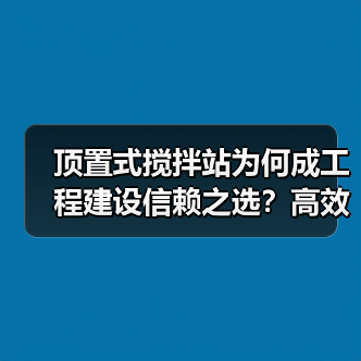 顶置式搅拌站为何成工程建设信赖之选?高效环保解析(图1) 顶置式搅拌站为何成工程建设信赖之选?高效环保解析(图1)