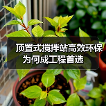 顶置式搅拌站高效环保为何成工程首选(图1) 顶置式搅拌站高效环保为何成工程首选(图1)