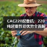CAC220起重机：220吨起重性能优势全面解析