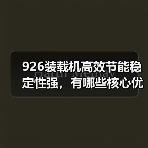 926装载机高效节能稳定性强，有哪些核心优势？（图1）