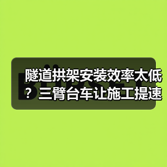 隧道拱架安装效率太低?三臂台车让施工提速50%(图1) 隧道拱架安装效率太低?三臂台车让施工提速50%(图1)