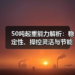 50吨起重能力解析:稳定性、操控灵活与节能高效全解析(图4) 50吨起重能力解析:稳定性、操控灵活与节能高效全解析(图4)