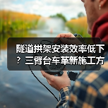 隧道拱架安装效率低下？三臂台车革新施工方式（图3）