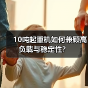 10吨起重机如何兼顾高负载与稳定性？（图2）