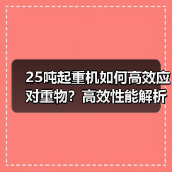 25吨起重机如何高效应对重物？高效性能解析（图3）