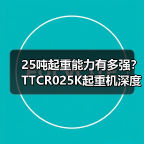 25吨起重能力有多强？TTCR025K起重机深度解析