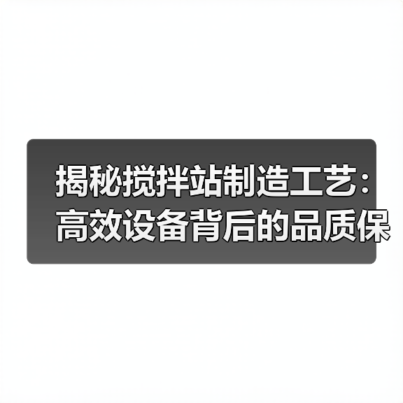 揭秘搅拌站制造工艺:高效设备背后的品质保障(图2) 揭秘搅拌站制造工艺:高效设备背后的品质保障(图2)