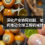 深化产业协同创新,如何推动全球工程机械技术合作?(图1) 深化产业协同创新,如何推动全球工程机械技术合作?(图1)
