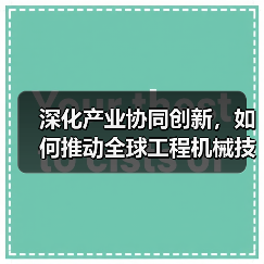 深化产业协同创新,如何推动全球工程机械技术合作?(图4) 深化产业协同创新,如何推动全球工程机械技术合作?(图4)