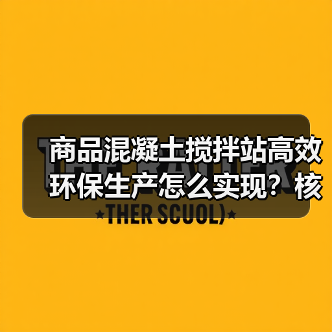 商品混凝土搅拌站高效环保生产怎么实现?核心优势解析(图2) 商品混凝土搅拌站高效环保生产怎么实现?核心优势解析(图2)