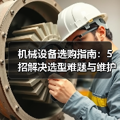 机械设备选购指南：5招解决选型难题与维护常见问题