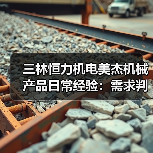 三林恒力机电美杰机械产品日常经验:需求判断与维护指南 三林恒力机电美杰机械产品日常经验:需求判断与维护指南