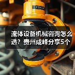 流体设备机械咨询怎么选？贵州成峰分享5个关键方法