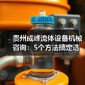 贵州成峰流体设备机械咨询：5个方法搞定选型与维护（图1）