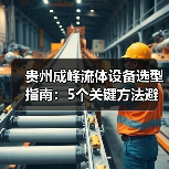 贵州成峰流体设备选型指南：5个关键方法避免选错