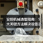 安阳机械选型指南：5大关键方法解决设备选择困难（图3）