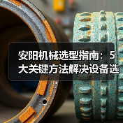 安阳机械选型指南:5大关键方法解决设备选择困难 安阳机械选型指南:5大关键方法解决设备选择困难