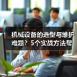 机械设备的选型与维护难题?5个实战方法帮你搞定(图1) 机械设备的选型与维护难题?5个实战方法帮你搞定(图1)