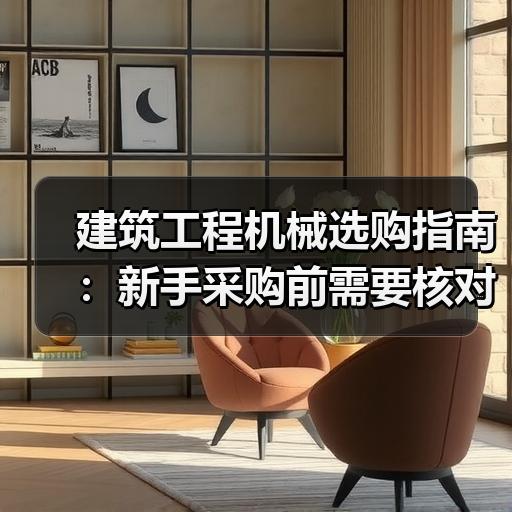 建筑工程机械选购指南：新手采购前需要核对的5项参数
